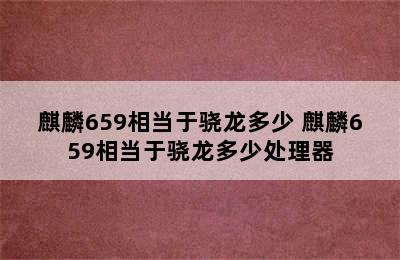 麒麟659相当于骁龙多少 麒麟659相当于骁龙多少处理器